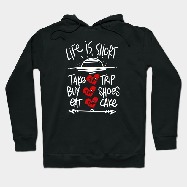 LIFE IS SHORT TAKE THE TRIP EAT THE CAKE BUY THE SHOES Hoodie by TexasTeez